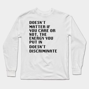 Doesn't matter if you care or not, the energy you put in doesn't discriminate Long Sleeve T-Shirt